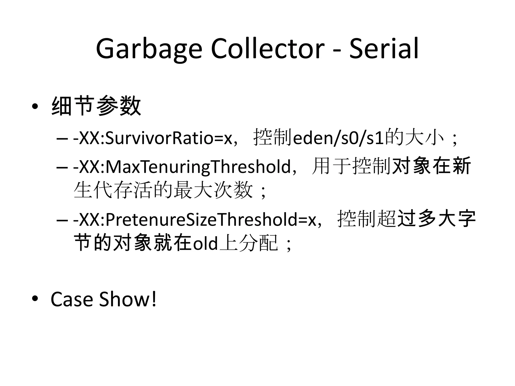 Garbage Collector - Serial细节参数-XX:SurvivorRatio=x，控制eden/s0/s1的大小；-XX:MaxTenuringThreshold，用于控制对象在新生代存活的最大次数；-XX:PretenureSizeThreshold=x，控制超过多大字节的对象就在old上分配；Case Show!