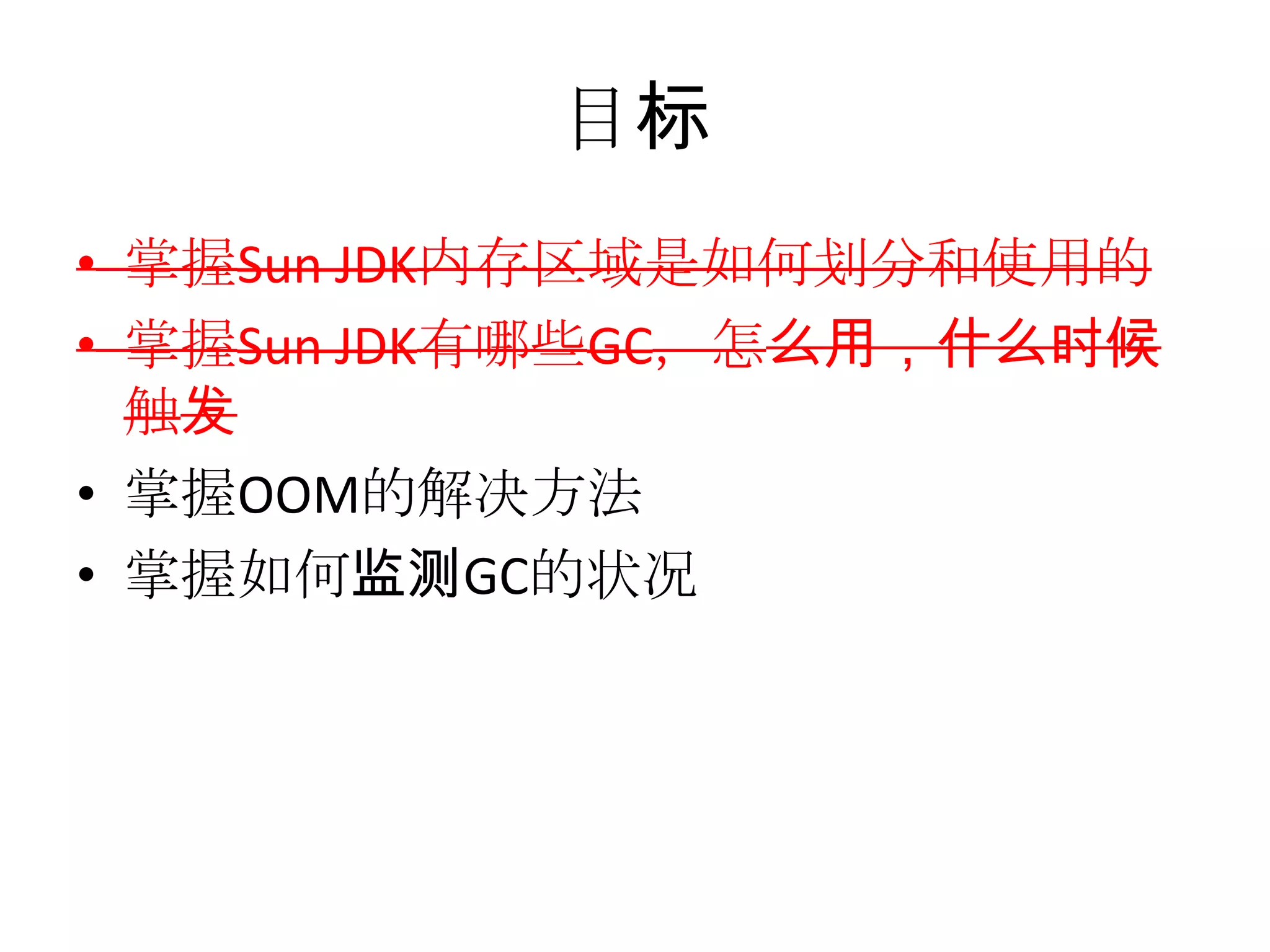目标掌握Sun JDK内存区域是如何划分和使用的掌握Sun JDK有哪些GC，怎么用，什么时候触发掌握OOM的解决方法掌握如何监测GC的状况