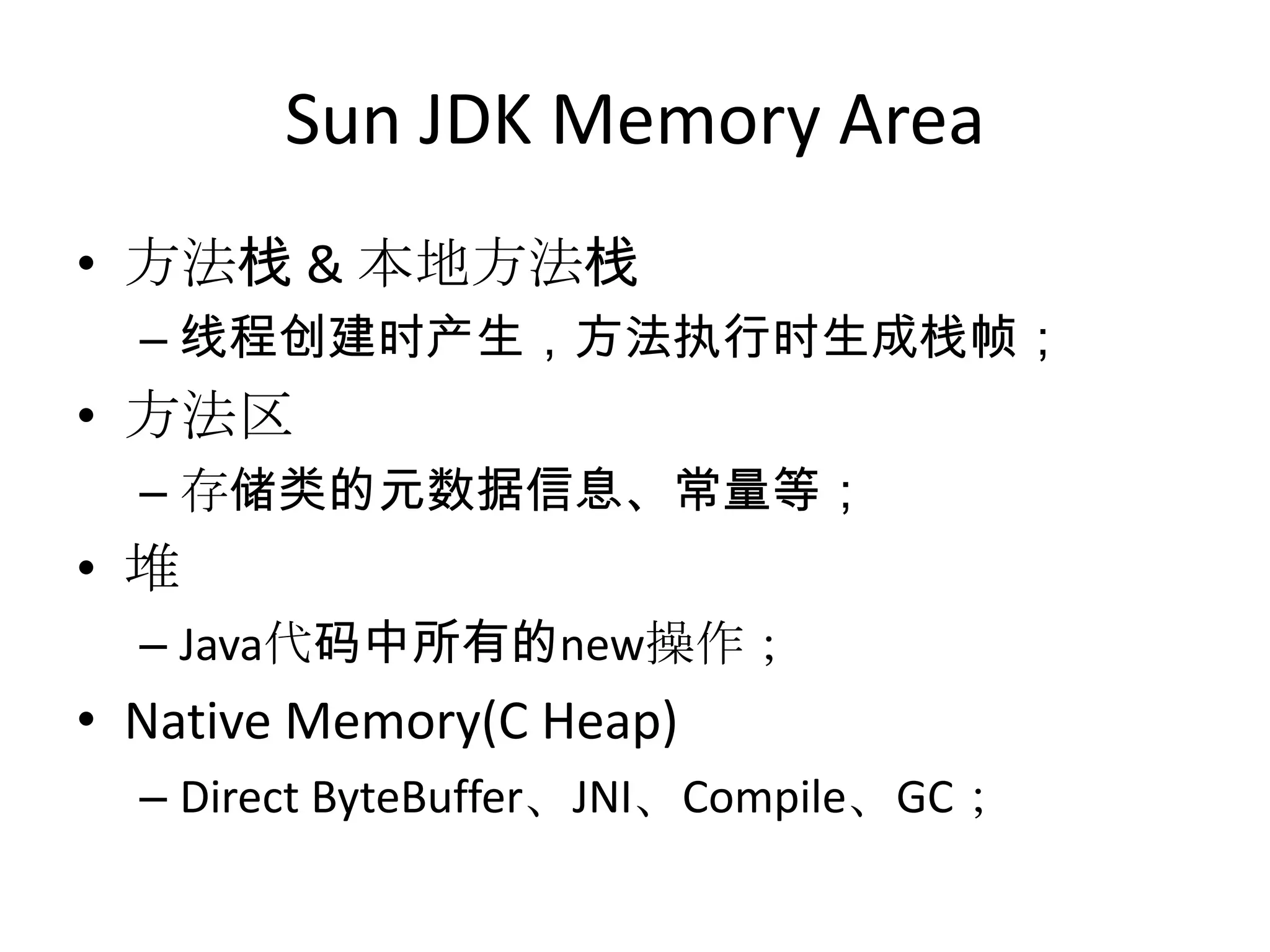 Sun JDK Memory Area方法栈 & 本地方法栈线程创建时产生，方法执行时生成栈帧；方法区存储类的元数据信息、常量等；堆Java代码中所有的new操作；Native Memory(C Heap)Direct ByteBuffer、JNI、Compile、GC；
