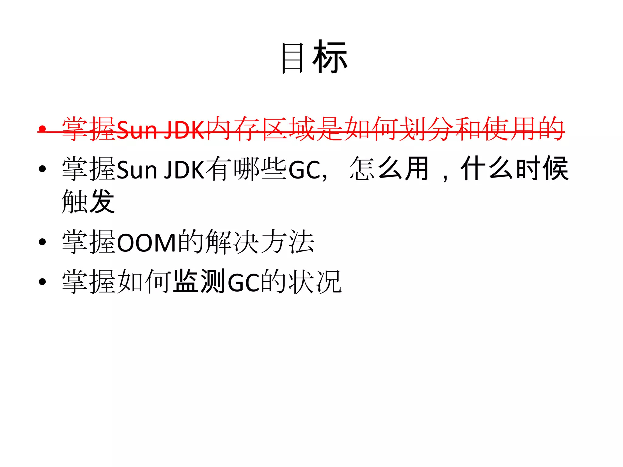 目标掌握Sun JDK内存区域是如何划分和使用的掌握Sun JDK有哪些GC，怎么用，什么时候触发掌握OOM的解决方法掌握如何监测GC的状况