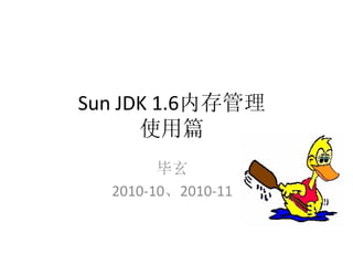 Sun JDK 1.6内存管理
      使用篇
        毕玄
  2010-10、2010-11
 