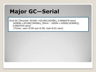 Major GC—Serial[Full GC [Tenured: 9216K->4210K(10240K), 0.0066570 secs] 16584K->4210K(19456K), [Perm : 1692K->1692K(16384K)], 0.0067070 secs] [Times: user=0.00 sys=0.00, real=0.01 secs]