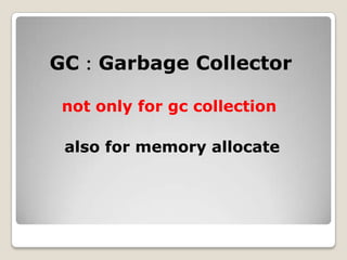 GC：Garbage Collectornot only for gc collectionalso for memory allocate