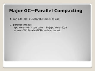 Major GC—Parallel Compacting1. can add -XX:+UseParallelOldGCto use;2. parallel threads:cpu core<=8 ? cpu core : 3+(cpu core*5)/8or use -XX:ParallelGCThreads=xto set.