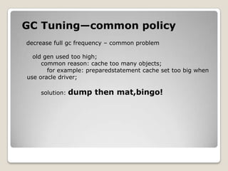 GC Tuning—common policydecrease full gc frequency–common problemoldgen used too high;common reason: cache too many objects;for example: preparedstatement cacheset too big when use oracle driver;solution: dump then mat,bingo!