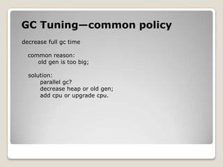 GC Tuning—common policydecrease full gc timecommon reason:old gen is too big;solution:      parallel gc?decrease heap or old gen;       add cpu or upgrade cpu.