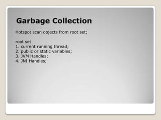 Garbage CollectionHotspot scan objects from root set;root set1. current running thread;2. public or static variables;3. JVM Handles;4. JNIHandles;