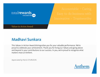 Madhavi Sunkara
This Values in Action Award distinguishes you for your valuable performance. We’re
proud to celebrate your achievement. Thank you for living our Values and going above
and beyond in your contributions to our success. In you, we’re proud to recognize what
matters most at Anthem.
Appreciated by Patrick STURGEON
 