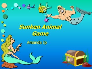 Sunken Animal 
Game 
Amanda Ip 
 