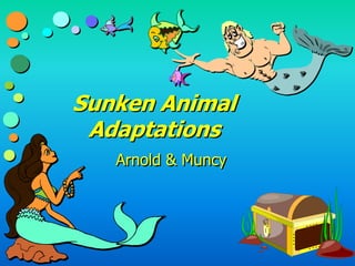 Sunken Animal
Adaptations
Arnold & Muncy
 