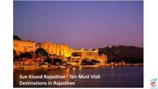 Sun Kissed Rajasthan - Ten Must Visit 
Destinations in Rajasthan 
 