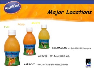 KARACHI LAHORE ISLAMABAD Major Locations FUN FOOD MUSTI 20 th  June 2009 @ Sinbaad, Defense 27 th  June 2009 @ MOL 4 th  July 2009 @ Jinahpark 