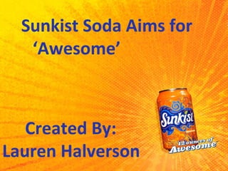 Sunkist Soda Aims for  ‘Awesome’ Created By: Lauren Halverson 