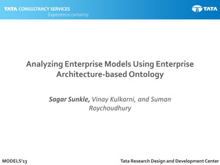 1MODELS’13 Tata Research Design and Development Center
Analyzing Enterprise Models Using Enterprise
Architecture-based Ontology
Sagar Sunkle, Vinay Kulkarni, and Suman
Roychoudhury
 