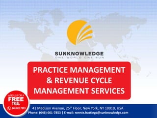 PRACTICE MANAGEMENT
& REVENUE CYCLE
MANAGEMENT SERVICES
41 Madison Avenue, 25th Floor, New York, NY 10010, USA
Phone: (646) 661-7853 | E-mail: ronnie.hastings@sunknowledge.com
 