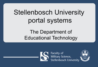 Stellenbosch University
portal systems
The Department of
Educational Technology
 