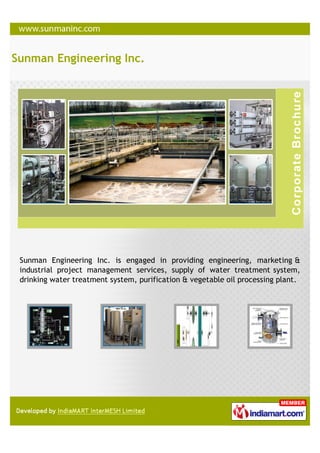 Sunman Engineering Inc.




 Sunman Engineering Inc. is engaged in providing engineering, marketing &
 industrial project management services, supply of water treatment system,
 drinking water treatment system, purification & vegetable oil processing plant.
 