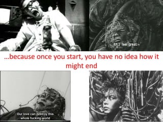 …because once you start, you have no idea how it
might end
 