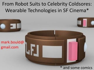 From Robot Suits to Celebrity Coldsores:
Wearable Technologies in SF Cinema*
mark.bould@
gmail.com
* and some comics
 