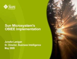 Sun Microsystem's
OBIEE Implementation


JuneAn Lanigan
Sr. Director, Business Intelligence
May 2009


                                      1
 