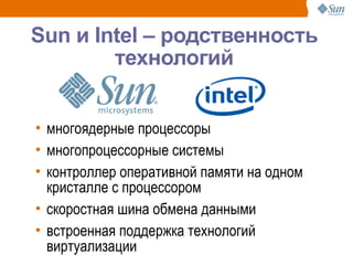 Sun и Intel – родственность
        технологий


• многоядерные процессоры
• многопроцессорные системы
• контроллер оперативной памяти на одном
  кристалле с процессором
• скоростная шина обмена данными
• встроенная поддержка технологий
  виртуализации
                                           17
 