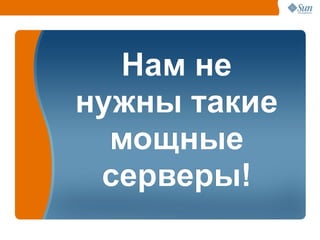 Нам не
нужны такие
  мощные
 серверы!
              38
 