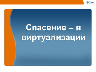 Спасение – в
виртуализации


                39
 
