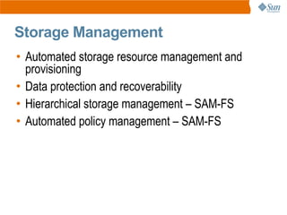 Storage Management
• Automated storage resource management and
  provisioning
• Data protection and recoverability
• Hierarchical storage management – SAM-FS
• Automated policy management – SAM-FS
 