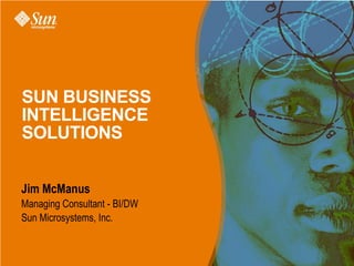 SUN BUSINESS
INTELLIGENCE
SOLUTIONS


Jim McManus
Managing Consultant - BI/DW
Sun Microsystems, Inc.
 