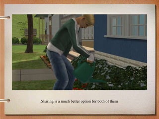 Sharing is a much better option for both of them
 