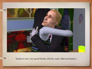 Tamara is now very good friends with the count. (But not besties.)
 