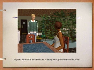 Kiyoshi enjoys his new freedom to bring back girls whenever he wants
 