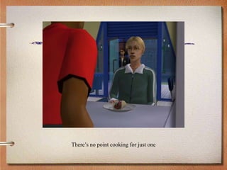 There’s no point cooking for just one
 