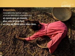 Ensemble,
nous pouvons réaliser ce qui
n'est pas possible à atteindre seul,
et construire un monde
plus sain et plus fort,
un lieu agréable pour nous tous.
 