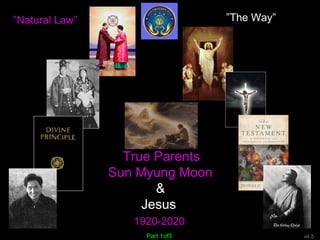 v4.5
”Natural Law” ”The Way”
True Parents
Sun Myung Moon
&
Jesus
1920-2020
Part 1of3
 
