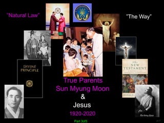 v4.7
True Parents
Sun Myung Moon
&
Jesus
1920-2020
Part 3of3
”The Way”
”Natural Law”
 