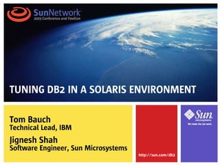 http://sun.com/db2
Tom Bauch
Technical Lead, IBM
Jignesh Shah
Software Engineer, Sun Microsystems
TUNING DB2 IN A SOLARIS ENVIRONMENT
 