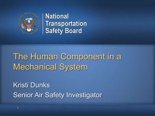 The Human Component in a
Mechanical System
1
Kristi Dunks
Senior Air Safety Investigator
 