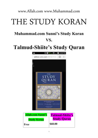 1
www.Allah.com www.Muhammad.com
THE STUDY KORAN
Muhammad.com Sunni’s Study Koran
VS.
Talmud-Shiite’s Study Quran
VS
 