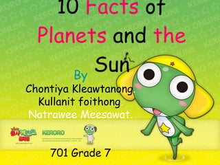 10  Facts  of  Planets  and  the  Sun     By Chontiya Kleawtanong . Kullanit foithong . Natrawee Meesawat. 701 Grade 7 