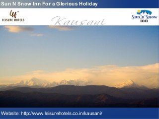 Sun N Snow Inn For a Glorious Holiday
Website: http://www.leisurehotels.co.in/kausani/
 