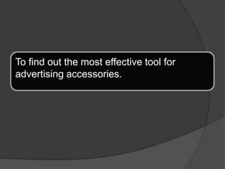 To find out the most effective tool for advertising accessories.