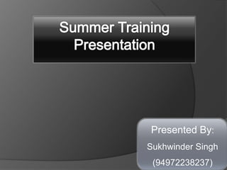 Summer Training Presentation Presented By: Sukhwinder Singh                      (94972238237) 