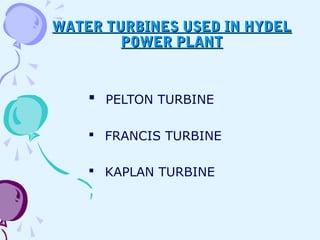 WATER TURBINES USED IN HYDELWATER TURBINES USED IN HYDEL
POWER PLANTPOWER PLANT
 PELTON TURBINE
 FRANCIS TURBINE
 KAPLAN TURBINE
 