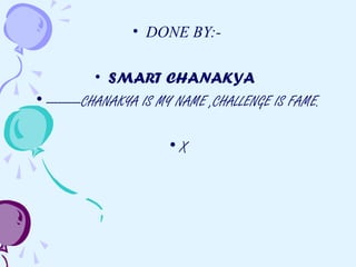 • DONE BY:-
• SMART CHANAKYA
• ---------CHANAKYA IS MY NAME ,CHALLENGE IS FAME.
• X
 