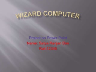 Project on Power Point
Name: Satya Ranjan Das
Roll:12345
 