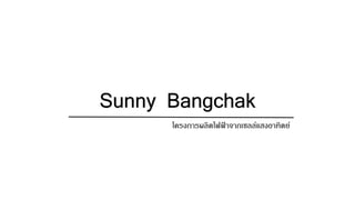Sunny Bangchak
โครงการผลิตไฟฟ้ าจากเซลล์แสงอาทิตย์
 
