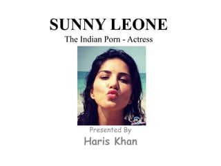 SUNNY LEONE
The Indian Porn - Actress
Presented By
Haris Khan
 