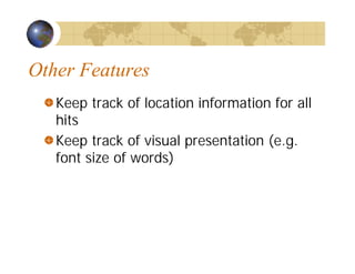 Other Features
Keep track of location information for all
hits
Keep track of visual presentation (e.g.
font size of words)
 