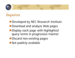 Inquirus
Developed by NEC Research Institute
Download and analyze Web pages
Display each page with highlighted
query terms in progressive manner
Discard non-existing pages
Not publicly available
 